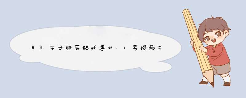 ##女子称买钻戒遇双11亏损两千,第1张