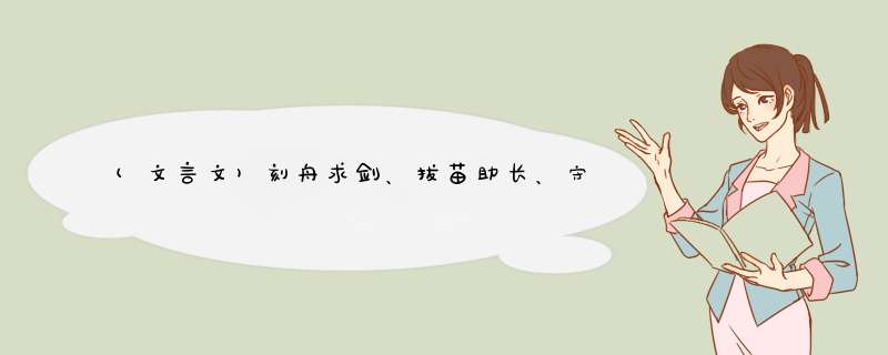 (文言文)刻舟求剑、拔苗助长、守株待兔、叶公好龙、买椟还珠、郑人买履、亡羊补牢、掩耳盗铃。要文言文的,第1张