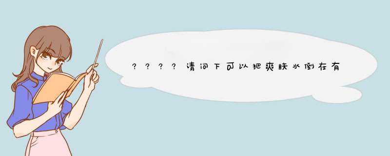 ????请问下可以把爽肤水倒在有喷口的饰品店买的小瓶子里使用吗,第1张