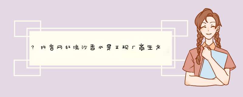 ?抖音网红流沙香水是正规厂商生产的吗？效果好吗？亲自使用后评测,第1张