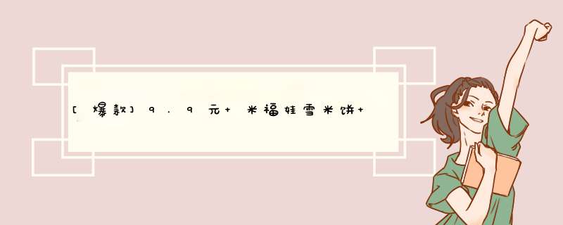 [爆款]9.9元 米福娃雪米饼 东北限定产区优选大米 1袋18包 208克怎么样，好用吗，口碑，心得，评价，试用报告,第1张