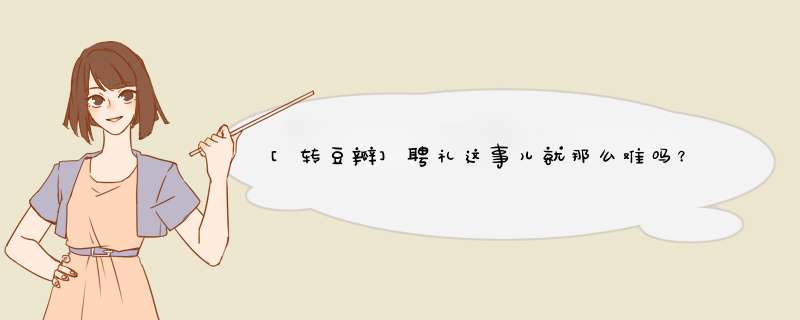 [转豆瓣]聘礼这事儿就那么难吗？！——先婚一步的大婶来跟你们讨论一下关于嫁娶聘礼的问题,第1张