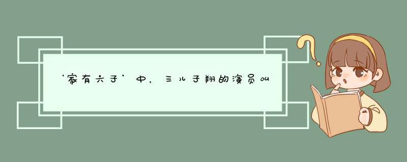 ‘家有六子’中，三儿子翔的演员叫什么？,第1张