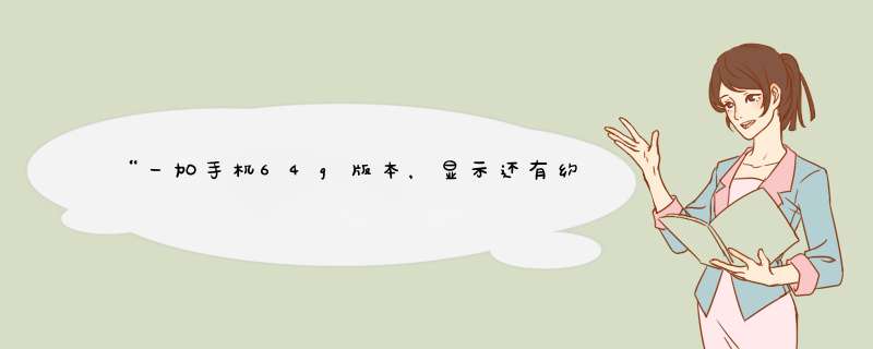 “一加手机64g版本，显示还有约40g的内存空间，但装新的软件则提示内存不足。请问应如何处理？”,第1张