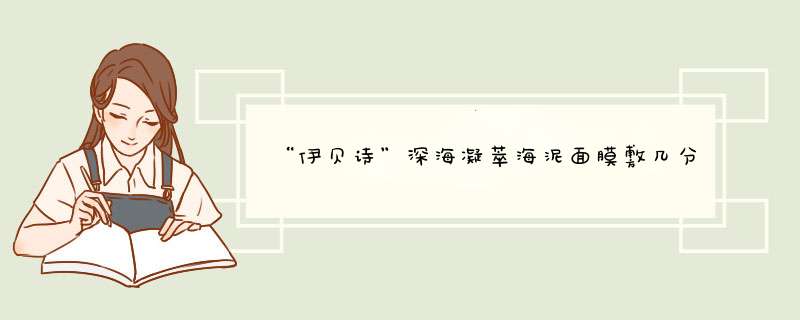 “伊贝诗”深海凝萃海泥面膜敷几分钟就好了？,第1张