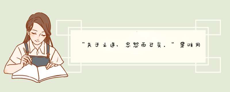 “夫子之道,忠恕而已矣。”是谁用“忠”“恕”概括了孔子“仁”的思想精髓,第1张