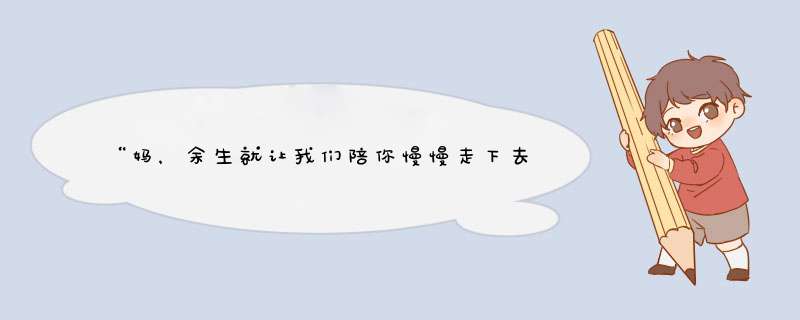 “妈，余生就让我们陪你慢慢走下去……”,第1张