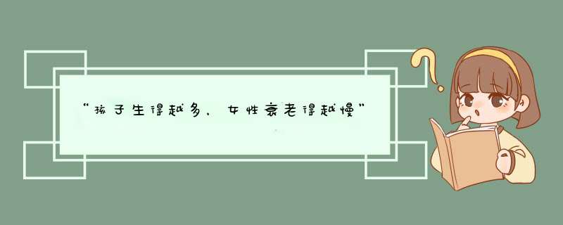 “孩子生得越多，女性衰老得越慢”有科学依据吗？,第1张