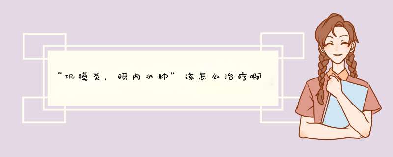 “巩膜炎，眼内水肿”该怎么治疗啊？？,第1张