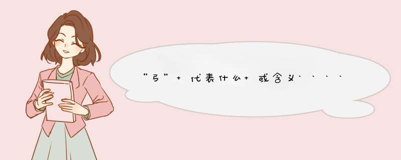 “弓” 代表什么 或含义```````````````````````````````````````,第1张