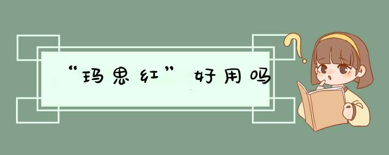 “玛思红”好用吗,第1张