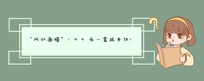 “网红面膜”199元一盒成本仅10元，其安全性如何？,第1张