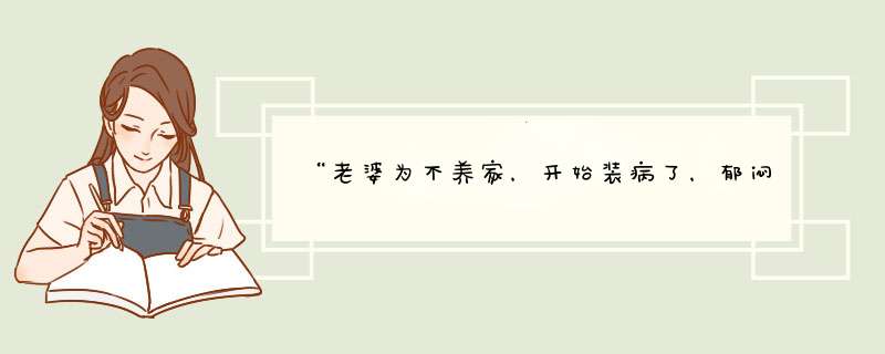 “老婆为不养家，开始装病了，郁闷”你怎么看？,第1张