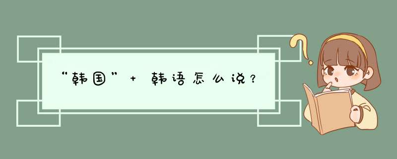 “韩国” 韩语怎么说？,第1张