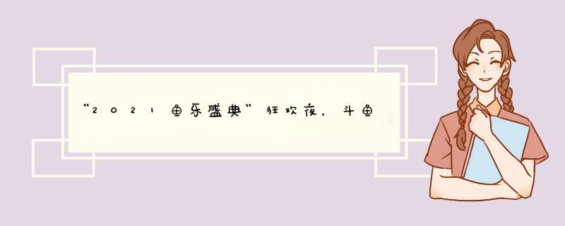 “2021鱼乐盛典”狂欢夜，斗鱼携手黑豹乐队、杨和苏燃炸全场,第1张