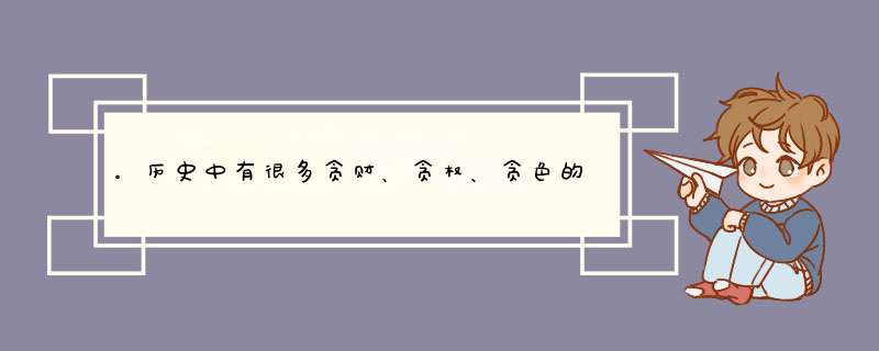 。历史中有很多贪财、贪权、贪色的人,第1张