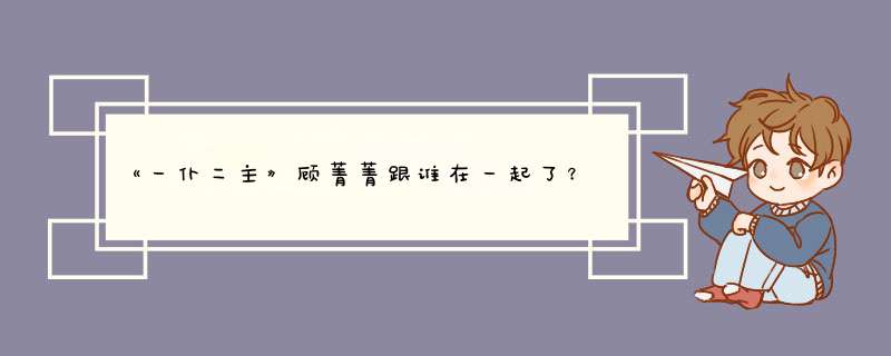 《一仆二主》顾菁菁跟谁在一起了？,第1张