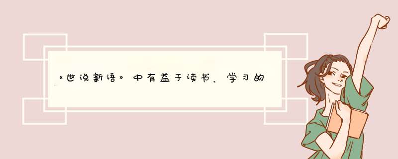 《世说新语》中有益于读书、学习的文段有哪些？,第1张