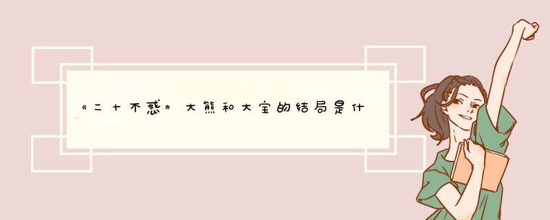 《二十不惑》大熊和大宝的结局是什么？,第1张