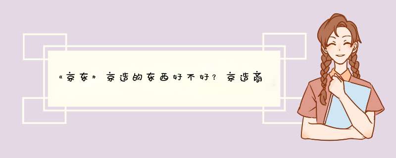 《京东》京造的东西好不好？京造商城怎么样？,第1张