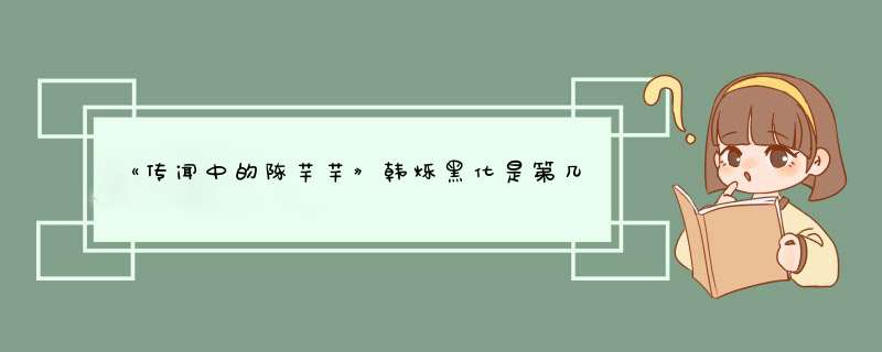 《传闻中的陈芊芊》韩烁黑化是第几集？,第1张