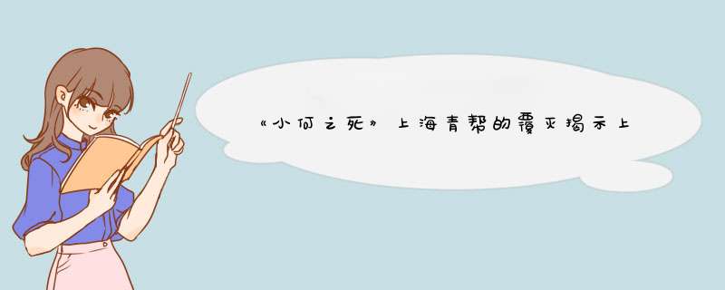 《小何之死》上海青帮的覆灭揭示上海青帮三大人物悲喜命运,第1张