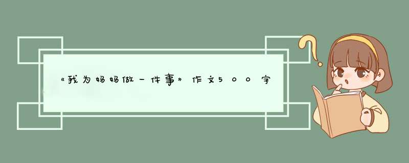 《我为妈妈做一件事》作文500字,第1张