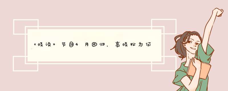 《晓说》节目4月回归，高晓松为何重新选择老东家优酷？,第1张