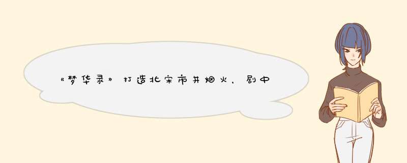 《梦华录》打造北宋市井烟火，剧中哪些细节有打动到你？,第1张