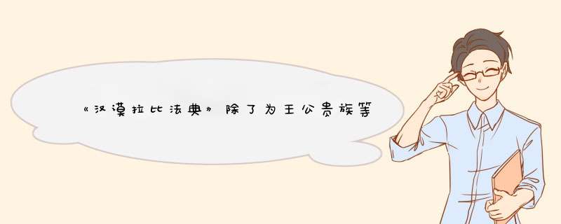 《汉谟拉比法典》除了为王公贵族等奴隶主阶级的利益服务外还规定了哪些事情？,第1张