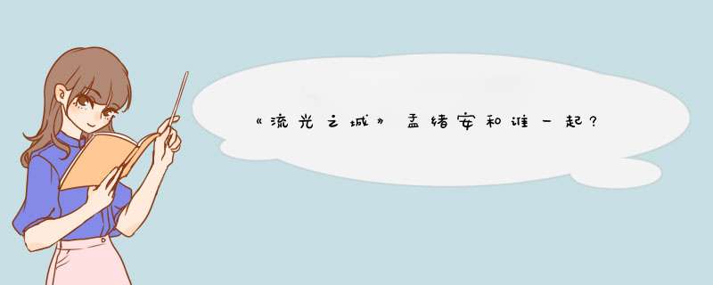 《流光之城》孟绪安和谁一起?,第1张