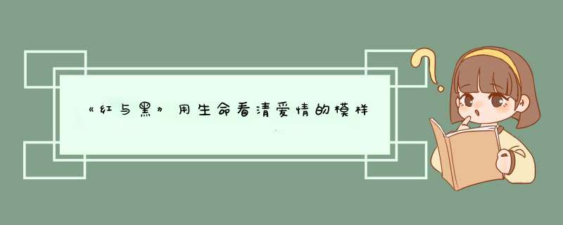 《红与黑》用生命看清爱情的模样,第1张