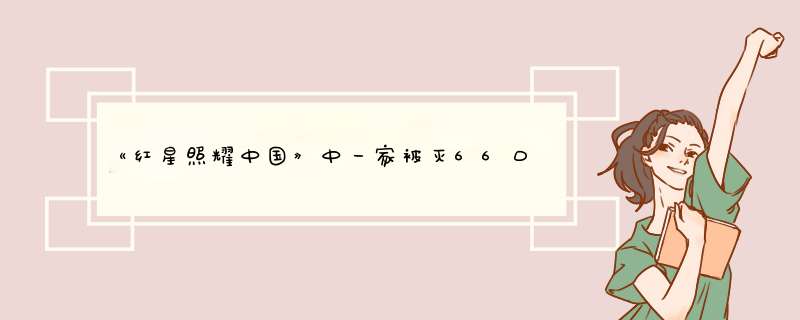 《红星照耀中国》中一家被灭66口人,让斯诺懂得阶级斗争的红色窑工(),人生五十始的教育委员()。,第1张