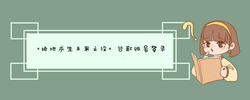 《绝地求生未来之役》谷歌账号登录方法,第1张