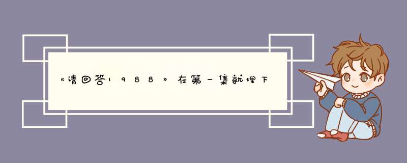 《请回答1988》在第一集就埋下了几个伏笔，具体有什么？,第1张