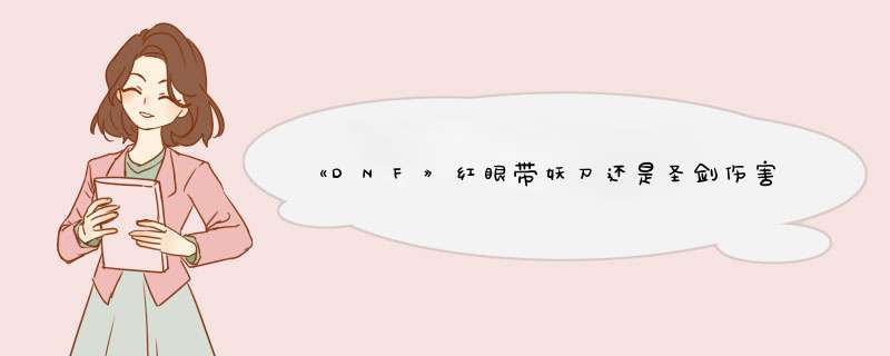 《DNF》红眼带妖刀还是圣剑伤害高？,第1张