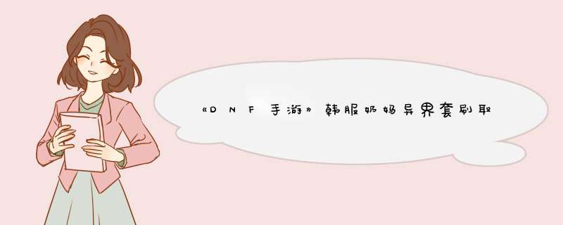 《DNF手游》韩服奶妈异界套刷取位置介绍,第1张