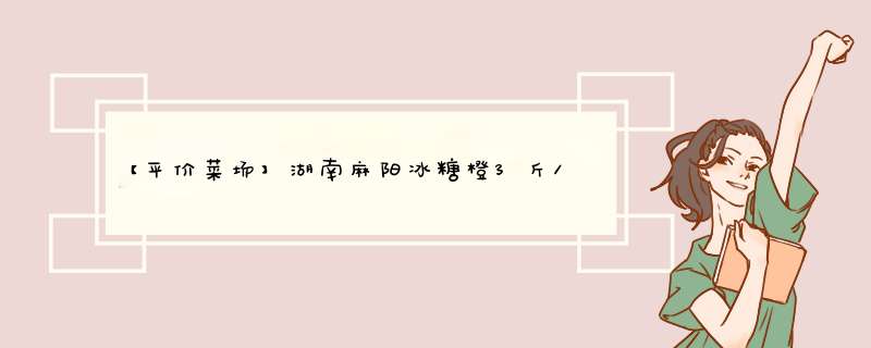 【平价菜场】湖南麻阳冰糖橙3斤/5斤/9斤甜蜜多汁当季新鲜水果冻橙手剥橙 3斤怎么样，好用吗，口碑，心得，评价，试用报告,第1张