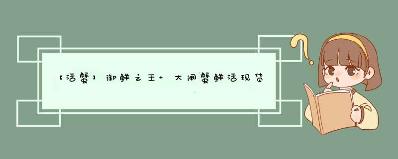 【活蟹】御鲜之王 大闸蟹鲜活现货生鲜螃蟹礼盒 全母蟹1.7,第1张