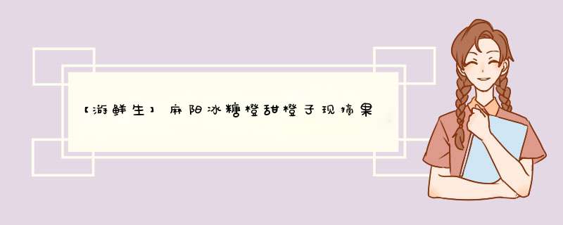 【游鲜生】麻阳冰糖橙甜橙子现摘果汁 新鲜水果 15枚装怎么样，好用吗，口碑，心得，评价，试用报告,第1张