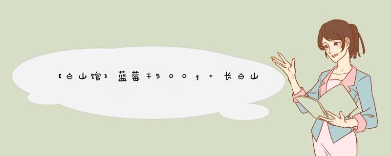 【白山馆】蓝莓干500g 长白山野生蓝莓果干 独立包装蜜饯果干休闲零食怎么样，好用吗，口碑，心得，评价，试用报告,第1张