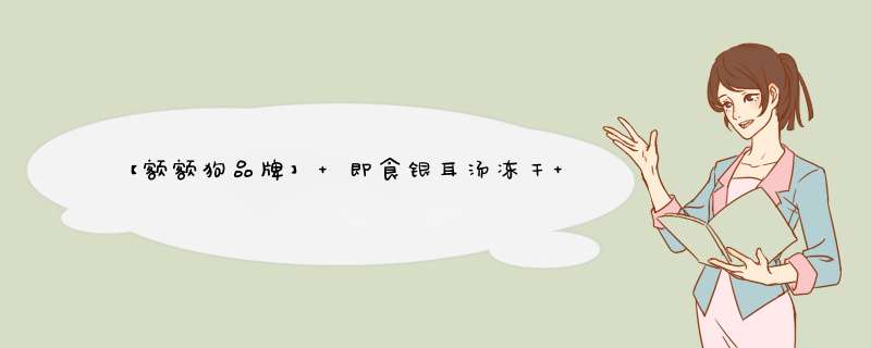 【额额狗品牌】 即食银耳汤冻干 冲泡速食特产银耳羹 多种口味 冰糖雪梨枸杞怎么样，好用吗，口碑，心得，评价，试用报告,第1张