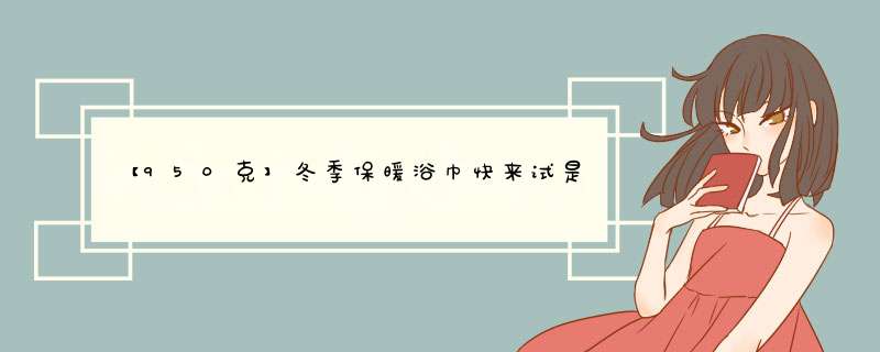 【950克】冬季保暖浴巾快来试是什么牌子什么档次，使用体验如何？,第1张