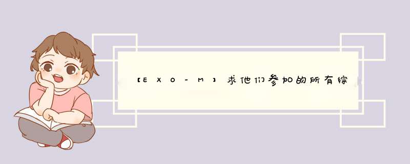 【EXO-M】求他们参加的所有综艺节目的高清视频 拜托了155151973 you xiang(拼音),第1张