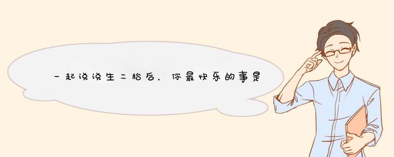 一起说说生二胎后，你最快乐的事是什么？,第1张