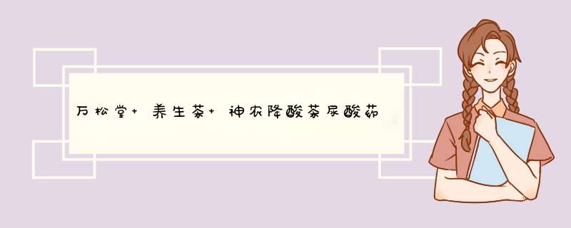 万松堂 养生茶 神农降酸茶尿酸药清体通风茶排酸茶可搭配杜仲耐高茶怎么样，好用吗，口碑，心得，评价，试用报告,第1张