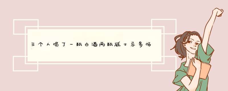 三个人喝了一瓶白酒两瓶威士忌多吗?,第1张