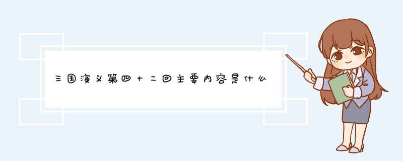 三国演义第四十二回主要内容是什么,第1张