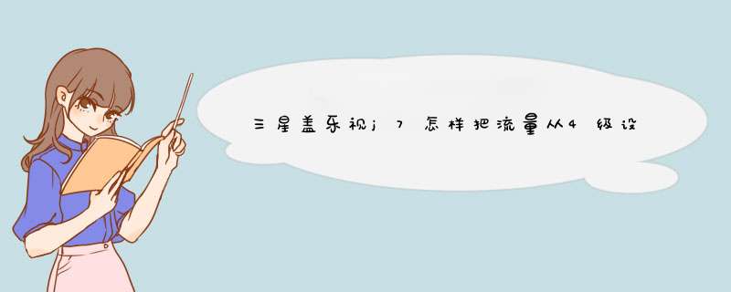 三星盖乐视j7怎样把流量从4级设置成2级的啊,第1张