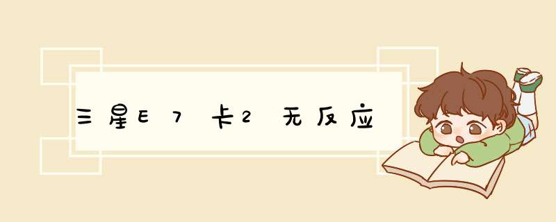 三星E7卡2无反应,第1张